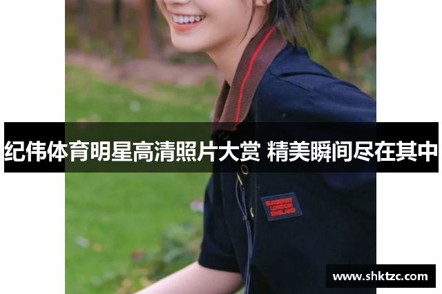 纪伟体育明星高清照片大赏 精美瞬间尽在其中