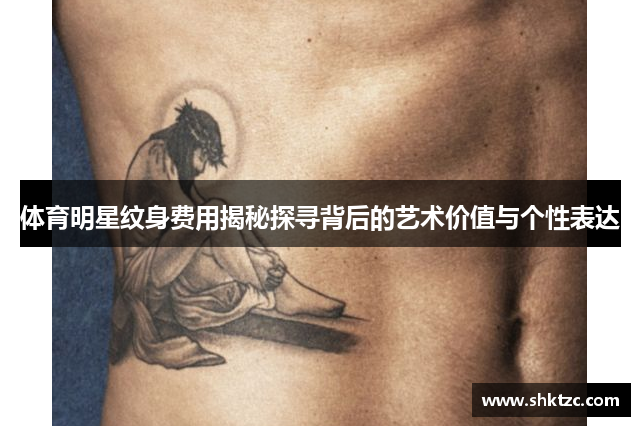 体育明星纹身费用揭秘探寻背后的艺术价值与个性表达