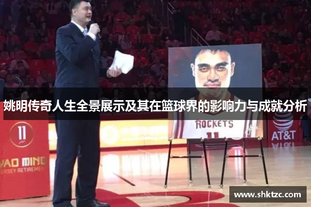 姚明传奇人生全景展示及其在篮球界的影响力与成就分析