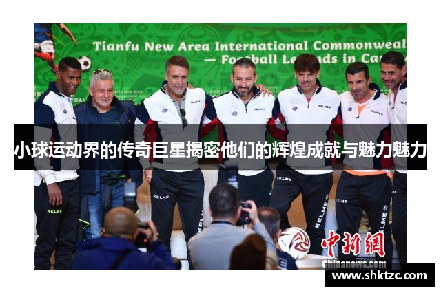 小球运动界的传奇巨星揭密他们的辉煌成就与魅力魅力