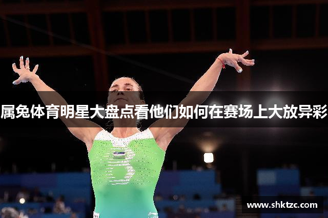 属兔体育明星大盘点看他们如何在赛场上大放异彩
