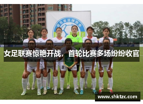 女足联赛惊艳开战，首轮比赛多场纷纷收官