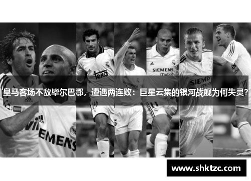 皇马客场不敌毕尔巴鄂，遭遇两连败：巨星云集的银河战舰为何失灵？