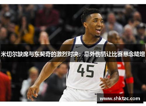 米切尔缺席与东契奇的激烈对决：意外伤情让比赛悬念陡增