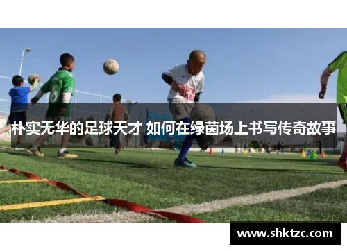 朴实无华的足球天才 如何在绿茵场上书写传奇故事