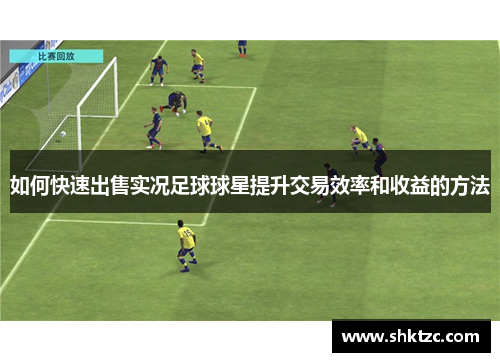 如何快速出售实况足球球星提升交易效率和收益的方法