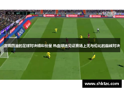 激情四溢的足球对决精彩纷呈 热血球迷见证赛场上无与伦比的巅峰对决
