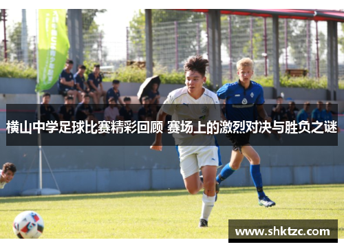 横山中学足球比赛精彩回顾 赛场上的激烈对决与胜负之谜