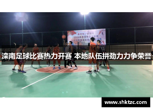 滦南足球比赛热力开赛 本地队伍拼劲力力争荣誉